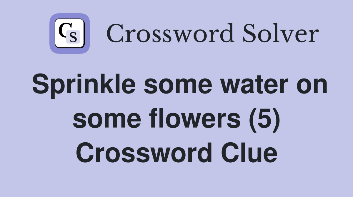 Sprinkle some water on some flowers (5) Crossword Clue Answers